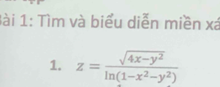 Tìm và biểu diễn miền xá 
1. z= (sqrt(4x-y^2))/ln (1-x^2-y^2) 