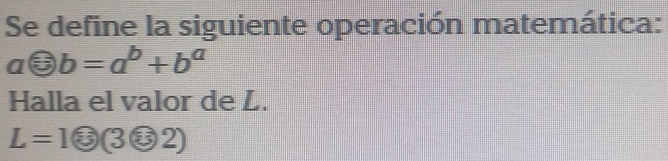 Se define la siguiente operación matemática:
aodot b=a^b+b^a
Halla el valor de L.
L=1 enclosecircle3(3otimes 2)