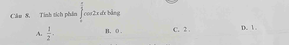Tính tích phân ∈tlimits _0^((frac π)4)cos 2xdxbsin g
A.  1/2 . B. 0. C. 2.
D. 1.