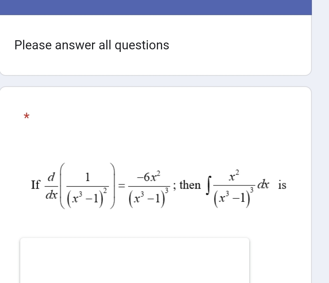 Please answer all questions 
* 
If  d/dx (frac 1(x^3-1)^2)=frac -6x^2(x^3-1)^3; then ∈t frac x^2(x^3-1)^3dx is