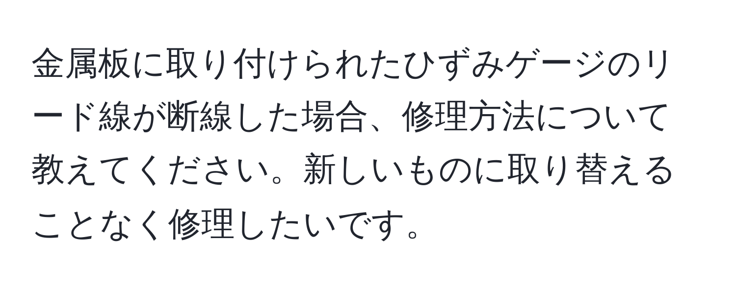 金属板に取り付けられたひずみゲージのリード線が断線した場合、修理方法について教えてください。新しいものに取り替えることなく修理したいです。