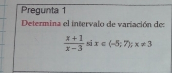 Pregunta 1 
Determina el intervalo de variación de:
 (x+1)/x-3 six∈ langle -5;7rangle; x!= 3