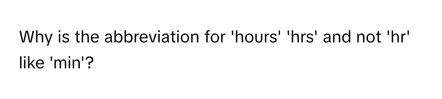 Why is the abbreviation for 'hours' 'hrs' and not 'hr' like 'min'?