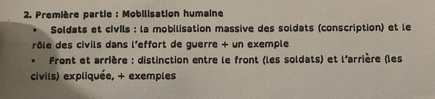 Première partie : Mobilisation humaine 
Soldats et civIls : la mobilisation massive des soldats (conscription) et le 
rôle des civils dans l'effort de guerre + un exemple 
Front et arrière : distinction entre le front (les soldats) et l'arrière (les 
civils) expliquée, + exemples