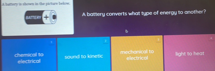 A hartery is shown in the pürture below.
BATTERY + A battery converts what type of energy to another?
D
π
2
chemical to sound to kinetic mechanical to light to heat
electrical electrical