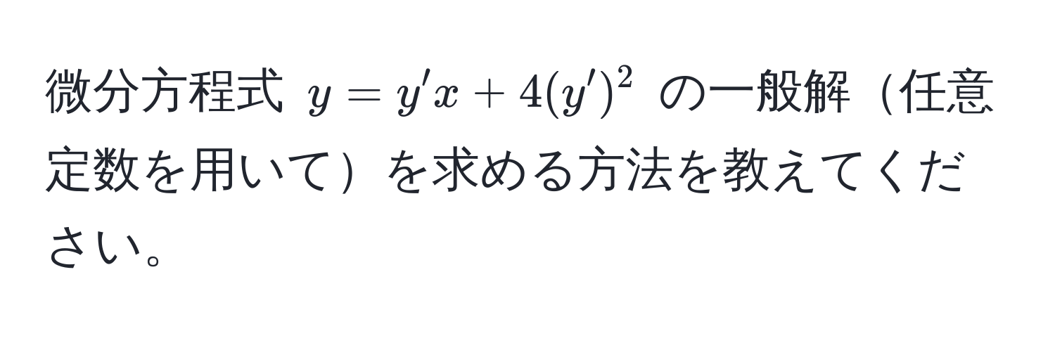 微分方程式 $y = y'x + 4(y')^2$ の一般解任意定数を用いてを求める方法を教えてください。