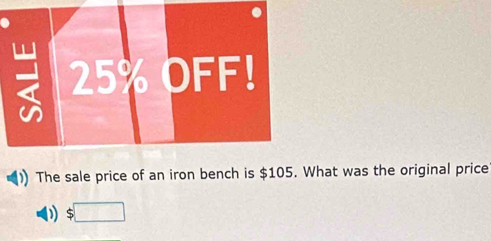 = 25% OFF! 
The sale price of an iron bench is $105. What was the original price 
□