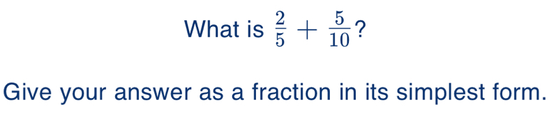 What is  2/5 + 5/10  ? 
Give your answer as a fraction in its simplest form.