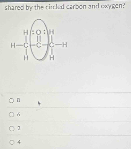 shared by the circled carbon and oxygen?
8
6
2
4