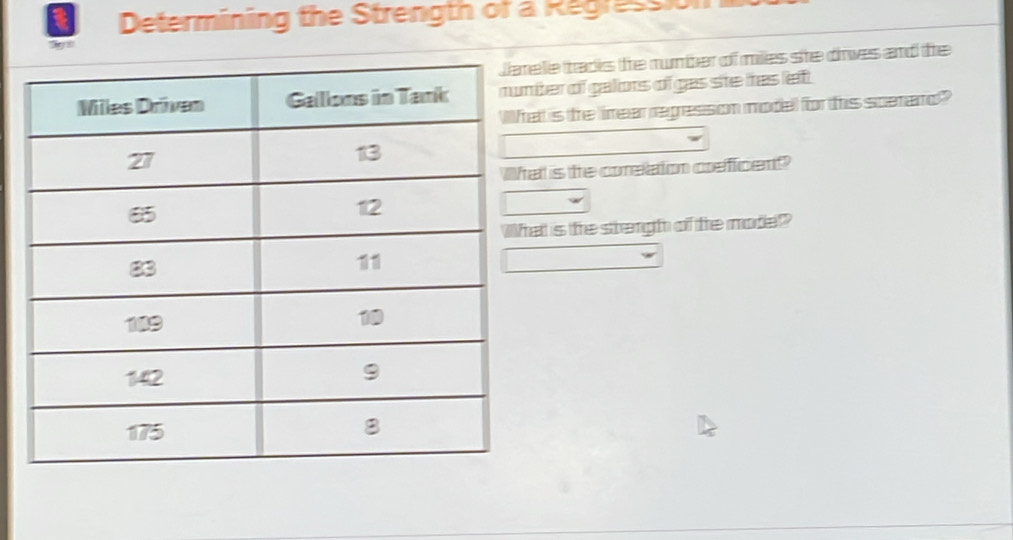 Determining the Strength of a Regression 
elie tradks the number of miles she drwes and the 
ber of galors of gas ste has left. 
at is the limear regresson model for this scerard? 
t is the comellation crefficent? 
at is the stengh of the mote?"