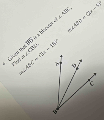 Given tha m∠ CBD. vector BD s a bisector o
∠ ABC, m∠ ABD=(2x-5)^circ 
Find m∠ ABC=(5x-18)^circ 