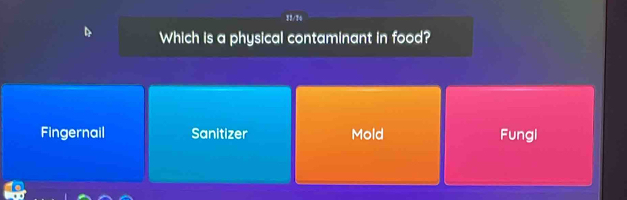 32/26
Which is a physical contaminant in food?
Fingernail Sanitizer Mold Fungl