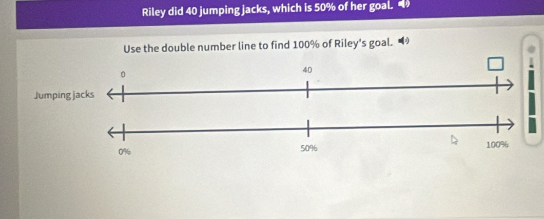 Riley did 40 jumping jacks, which is 50% of her goal. 
Use the double number line to find 100% of Riley's goal. ■