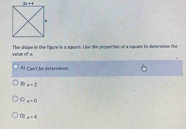 The shape in the figure is a square. Use the properties of a square to determine the
value of x.
A) Can't be determined.
B) x=2
C) x=0
D) x=4