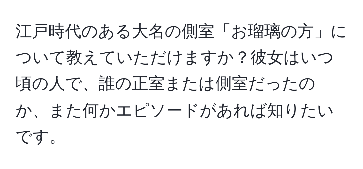 江戸時代のある大名の側室「お瑠璃の方」について教えていただけますか？彼女はいつ頃の人で、誰の正室または側室だったのか、また何かエピソードがあれば知りたいです。