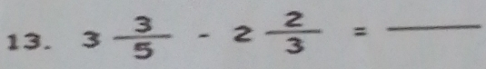 3 3/5 -2 2/3 = _