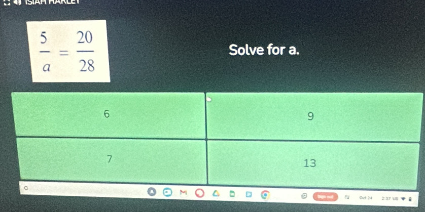  5/a = 20/28 
Solve for a. 
Oct 24 2 37 US