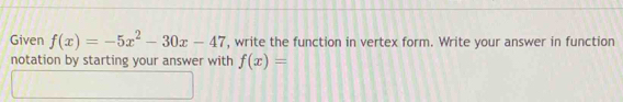 Given f(x)=-5x^2-30x-47 , write the function in vertex form. Write your answer in function 
notation by starting your answer with f(x)=