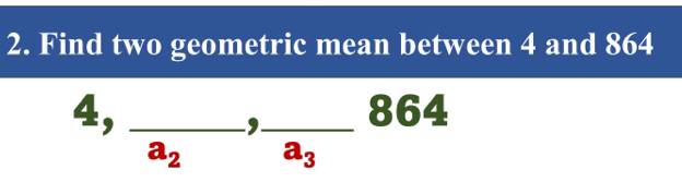 Find two geometric mean between 4 and 864
4, frac a_2, frac a_3 _ _  864