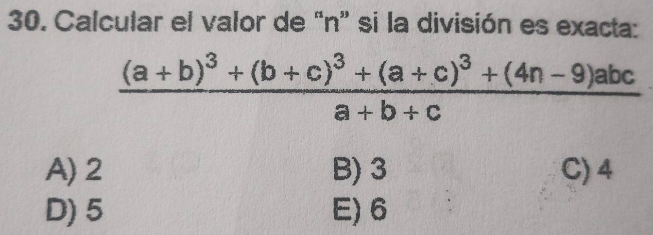 Calcular el valor de “ n ” si la división es exacta:
frac (a+b)^3+(b+c)^3+(a+c)^3+(4n-9)abca+b+c
A) 2 B) 3 C) 4
D) 5 E) 6