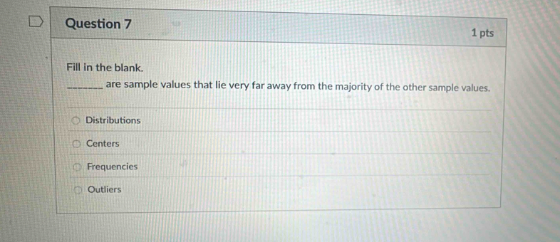 Fill in the blank.
_are sample values that lie very far away from the majority of the other sample values.
Distributions
Centers
Frequencies
Outliers