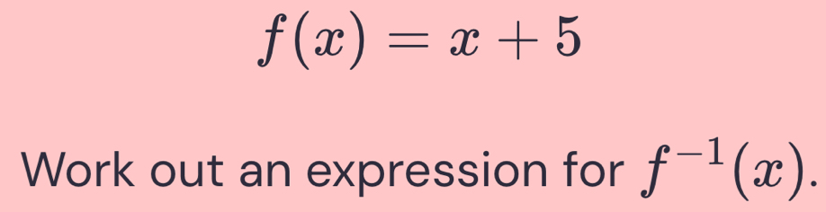 f(x)=x+5
Work out an expression for f^(-1)(x).