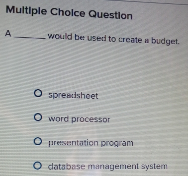 Question
A_ would be used to create a budget.
spreadsheet
word processor
presentation program
database management system