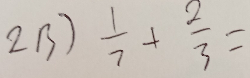 2B)
 1/7 + 2/3 =