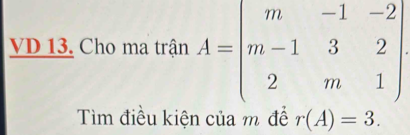 VD 13. Cho ma trận A=beginbmatrix m&-1&-2 m-1&3&2 2&m&1endbmatrix
Tìm điều kiện của m để r(A)=3.