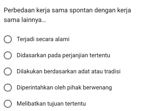 Perbedaan kerja sama spontan dengan kerja
sama lainnya...
Terjadi secara alami
Didasarkan pada perjanjian tertentu
Dilakukan berdasarkan adat atau tradisi
Diperintahkan oleh pihak berwenang
Melibatkan tujuan tertentu