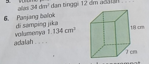 Volun 
alas 34dm^2 dan tinggi 12 dm adalan . . . . 
6. Panjang balok 
di samping jika 
volumenya 1.134cm^3
adalah . . . .