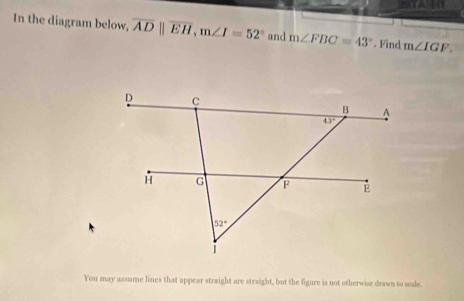 In the diagram below, overline ADparallel overline EH,m∠ I=52° and m∠ FBC=43°. Find m∠ IGF.
You may assume lines that appear straight are straight, but the figure is not otherwise drawn to scale.