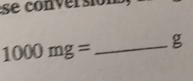 se co n er si ó n
g
1000mg= _