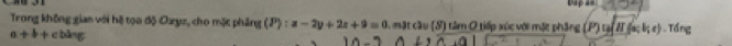 Trong không gian với hệ too độ Ouyz, cho mặt phẳng (P):x-2y+2z+9=0 ,mặt cầu (3) tàm O tiếp xúc với mặt phầng (P)ufacl;l;t;r).Torg
a+b+cbsin g