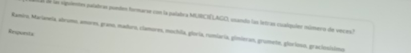 Ls de las siguientes palabras ponden formarse con la palabra MURCIÉLAGO, usando las letras cualquier número de veces? 
Ramiro, Marianela, abrumo, amores, grano, maduro, clamores, mochila, gloría, rumiaría, gimieran, grumete, glorioso, graciosisimo 
Respoesta