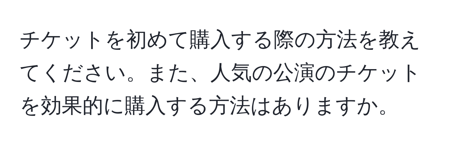 チケットを初めて購入する際の方法を教えてください。また、人気の公演のチケットを効果的に購入する方法はありますか。