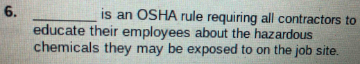 is an OSHA rule requiring all contractors to 
educate their employees about the hazardous 
chemicals they may be exposed to on the job site.