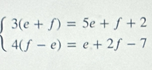 beginarrayl 3(e+f)=5e+f+2 4(f-e)=e+2f-7endarray.