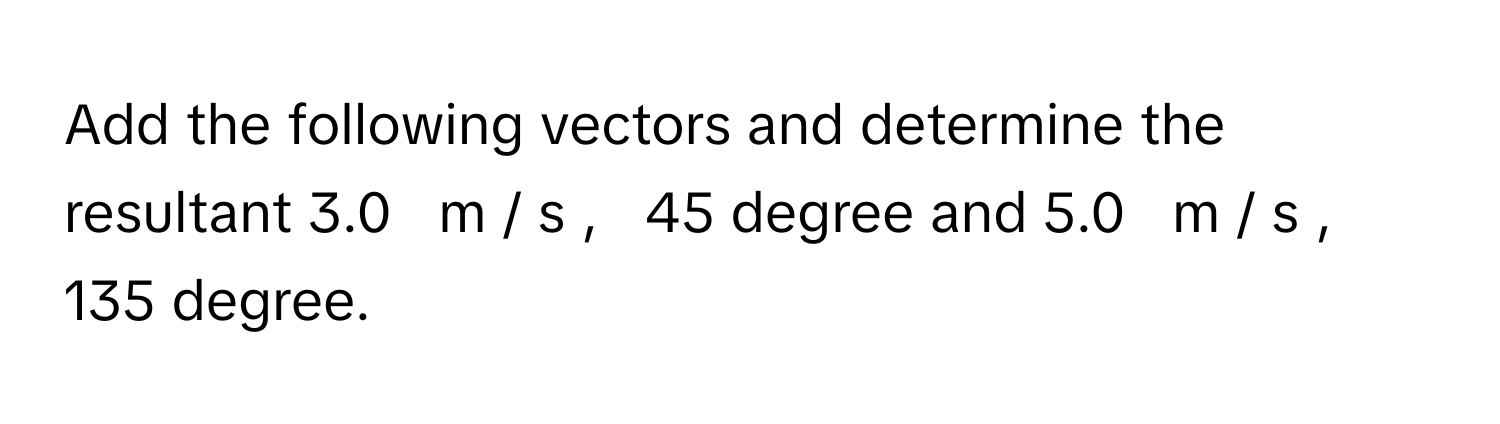 Solved: Add the following vectors and determine the resultant 3.0 m / s ...