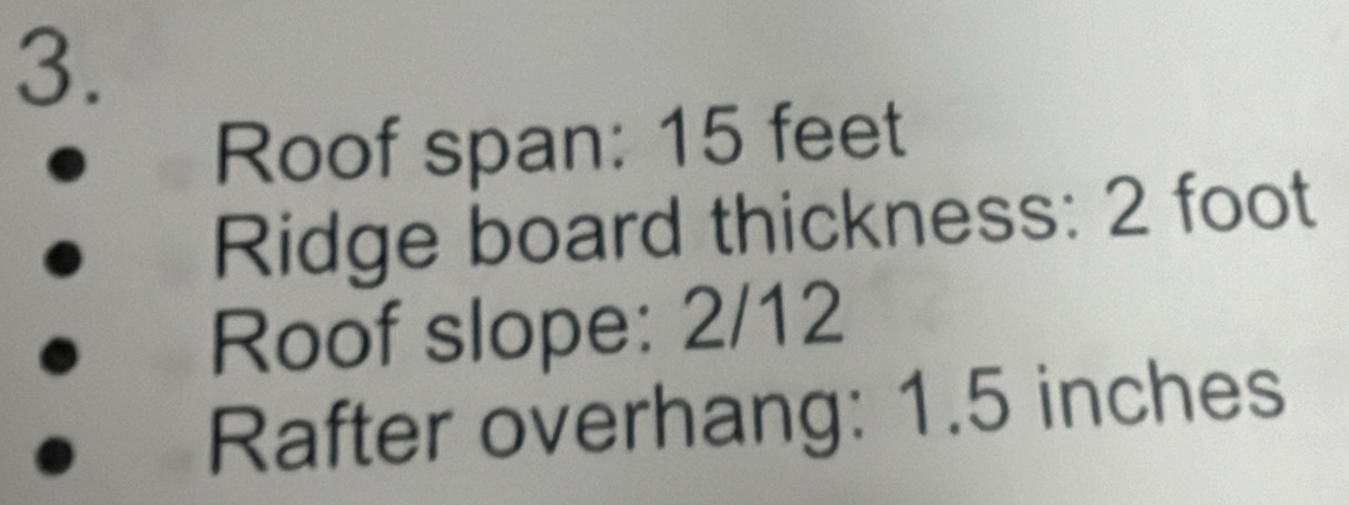 Roof span: 15 feet
Ridge board thickness: 2 foot
Roof slope: 2/12
Rafter overhang: 1.5 inches