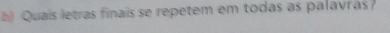 ) Quais letras finais se repetem em todas as palavras