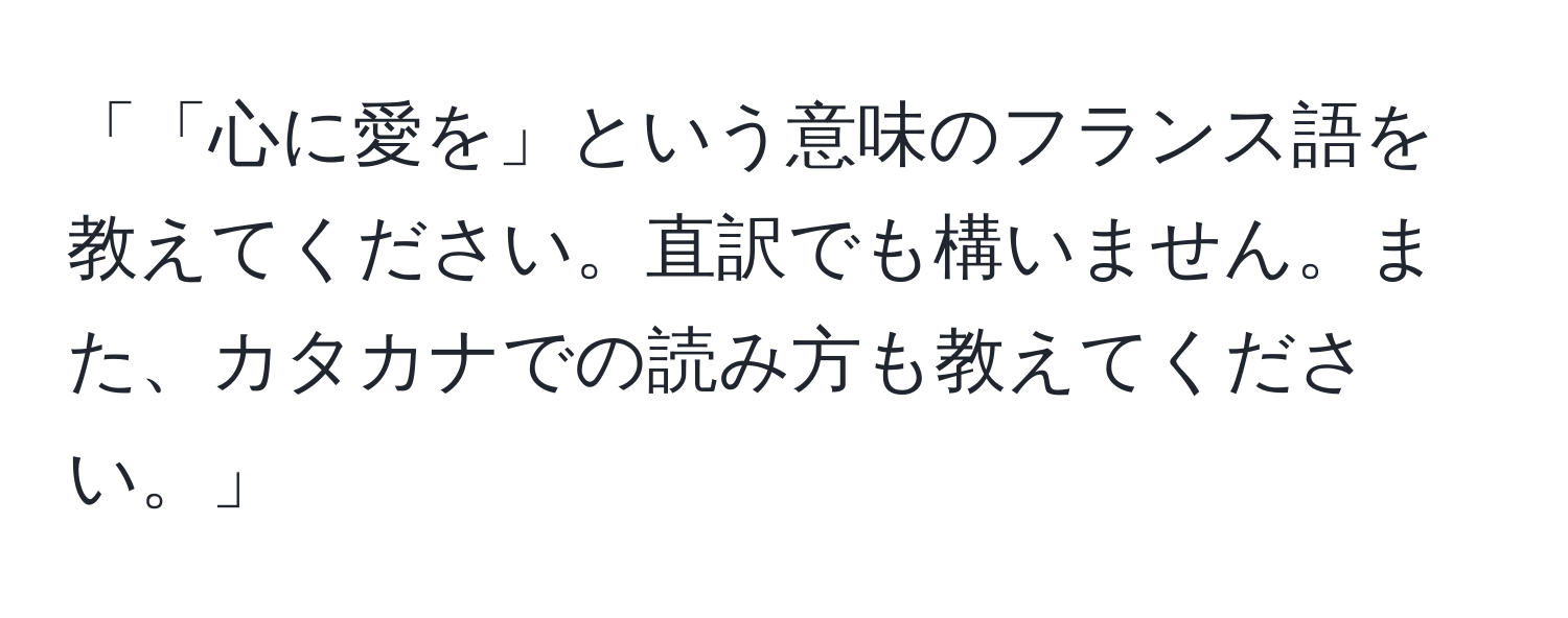 「「心に愛を」という意味のフランス語を教えてください。直訳でも構いません。また、カタカナでの読み方も教えてください。」