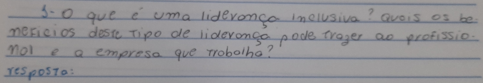 3-o gue e uma lideronga inelusiva? avois os be 
meicios deste Tipo de lideronge pode trager ao profissio. 
nol e a empreso gue trobolho? 
resposta: