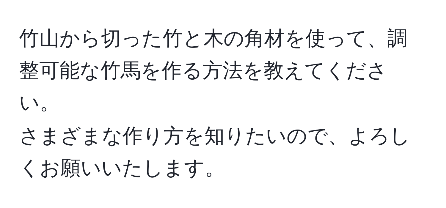 竹山から切った竹と木の角材を使って、調整可能な竹馬を作る方法を教えてください。  
さまざまな作り方を知りたいので、よろしくお願いいたします。