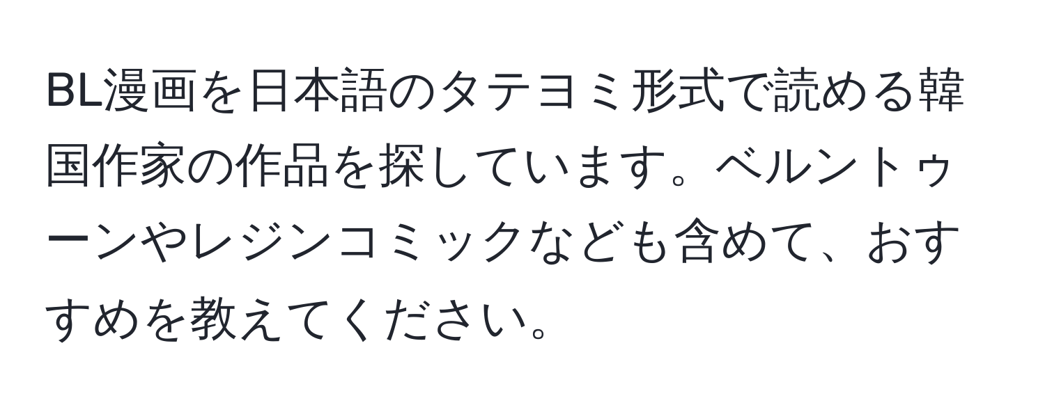 BL漫画を日本語のタテヨミ形式で読める韓国作家の作品を探しています。ベルントゥーンやレジンコミックなども含めて、おすすめを教えてください。