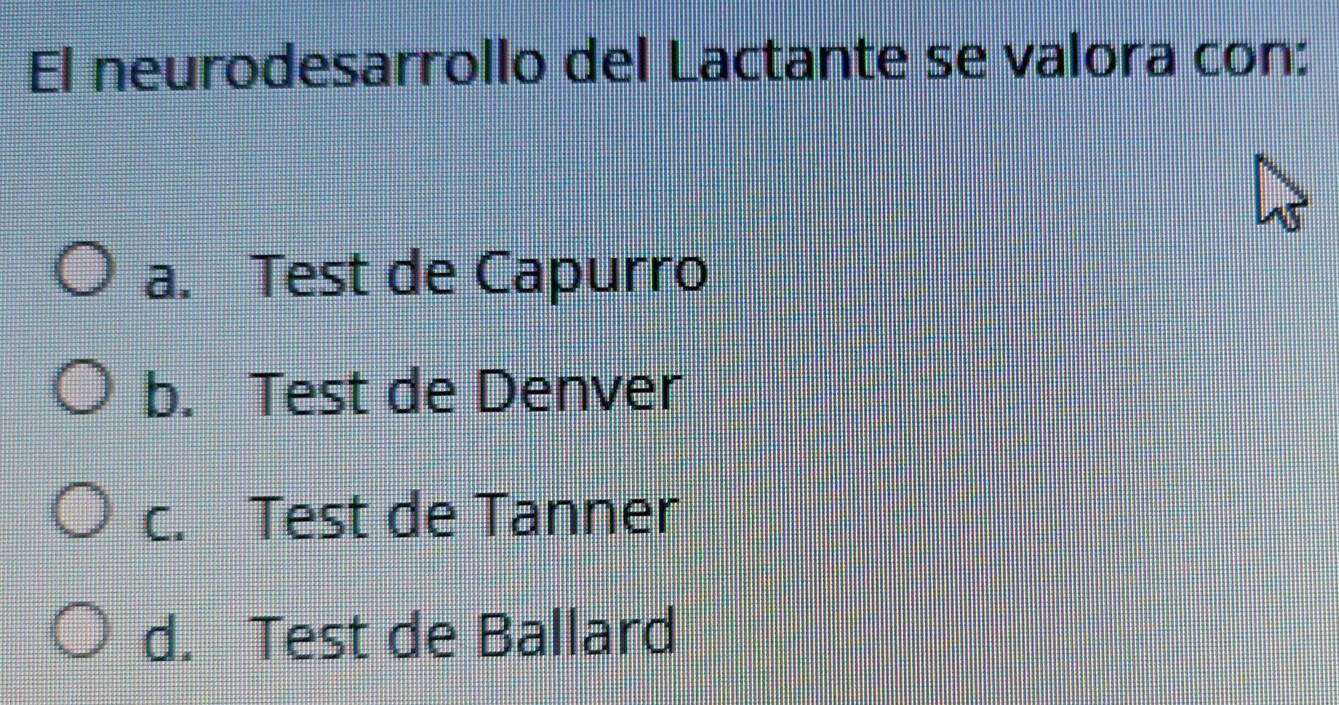 El neurodesarrollo del Lactante se valora con:
a. Test de Capurro
b. Test de Denver
c. Test de Tanner
d. Test de Ballard