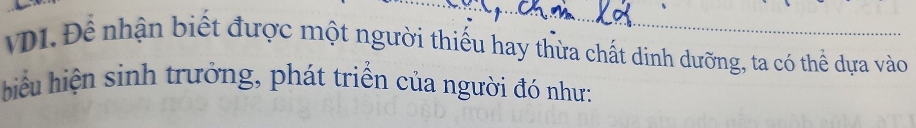 VD1. Để nhận biết được một người thiếu hay thừa chất dinh dưỡng, ta có thể dựa vào 
biểu hiện sinh trưởng, phát triển của người đó như: