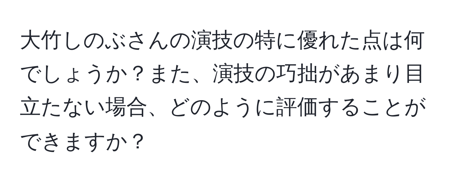 大竹しのぶさんの演技の特に優れた点は何でしょうか？また、演技の巧拙があまり目立たない場合、どのように評価することができますか？