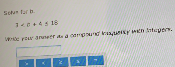 Solve for b.
3
Write your answer as a compound inequality with integers.
=