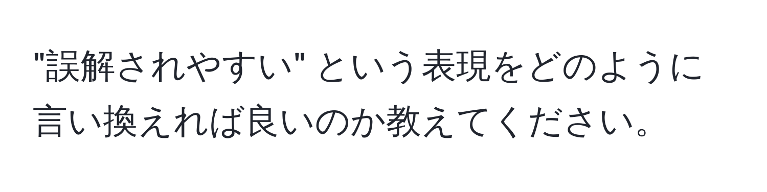 "誤解されやすい" という表現をどのように言い換えれば良いのか教えてください。